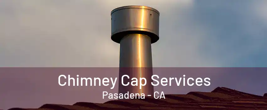 Chimney Cap Services Pasadena - CA