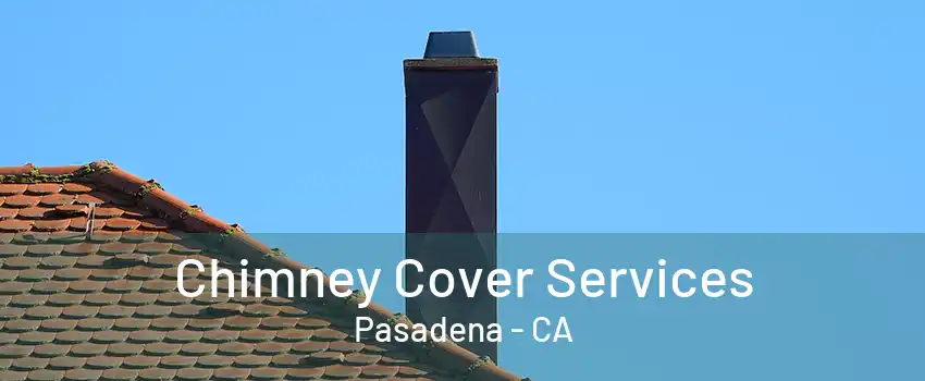 Chimney Cover Services Pasadena - CA