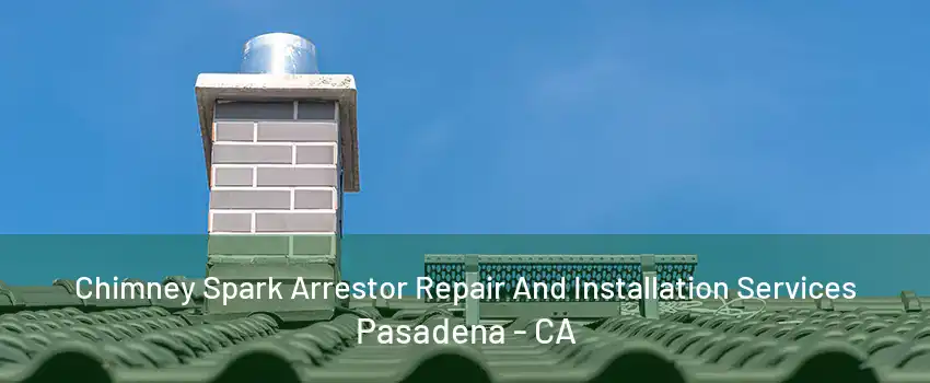 Chimney Spark Arrestor Repair And Installation Services Pasadena - CA