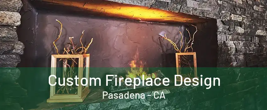Custom Fireplace Design Pasadena - CA