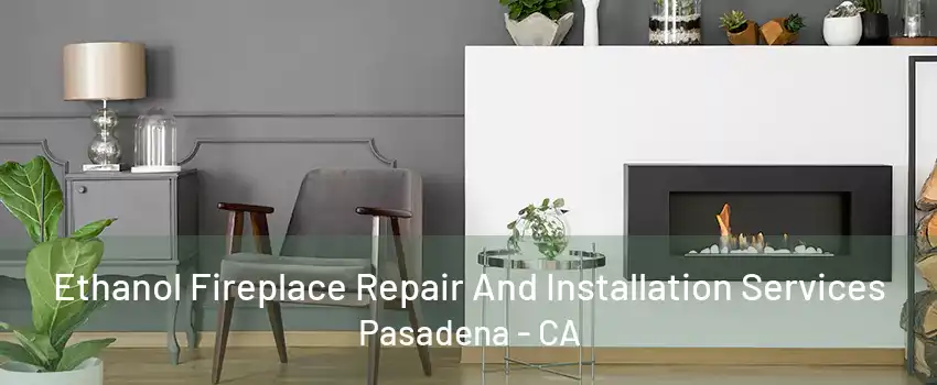 Ethanol Fireplace Repair And Installation Services Pasadena - CA
