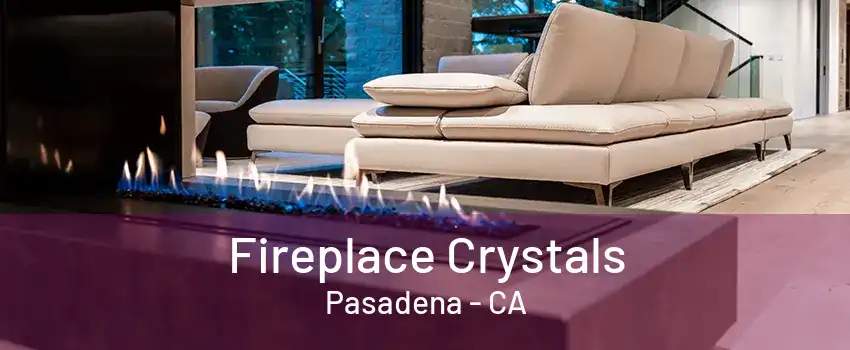 Fireplace Crystals Pasadena - CA