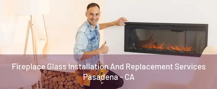 Fireplace Glass Installation And Replacement Services Pasadena - CA