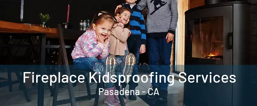 Fireplace Kidsproofing Services Pasadena - CA