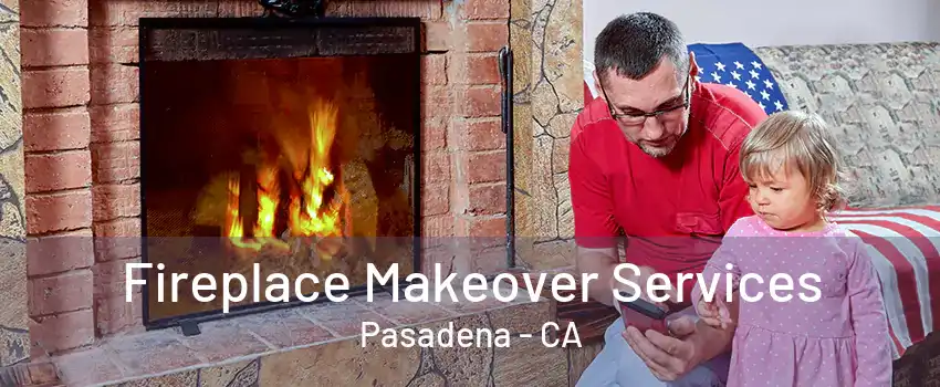 Fireplace Makeover Services Pasadena - CA