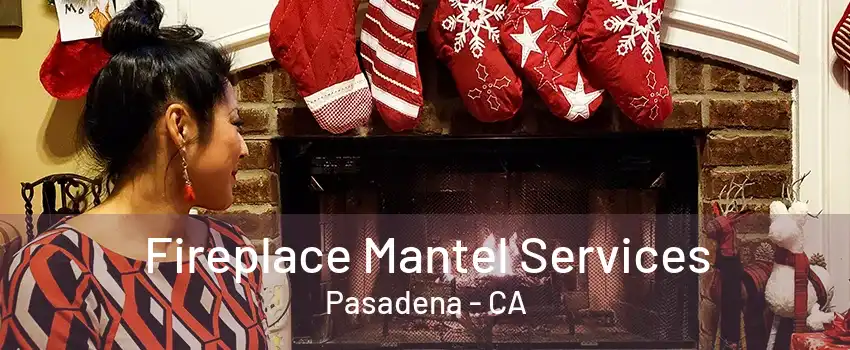 Fireplace Mantel Services Pasadena - CA