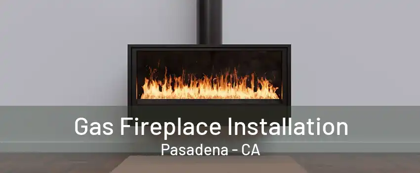 Gas Fireplace Installation Pasadena - CA