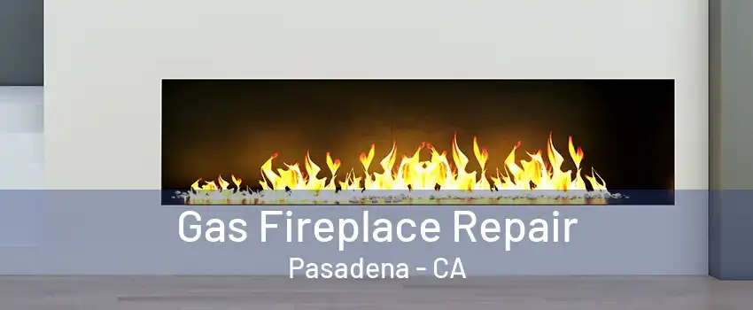 Gas Fireplace Repair Pasadena - CA