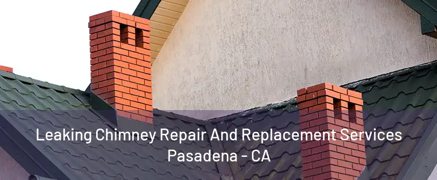 Leaking Chimney Repair And Replacement Services Pasadena - CA