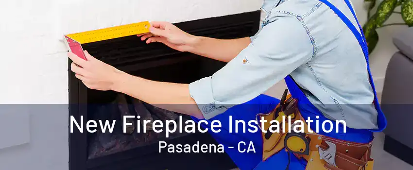 New Fireplace Installation Pasadena - CA