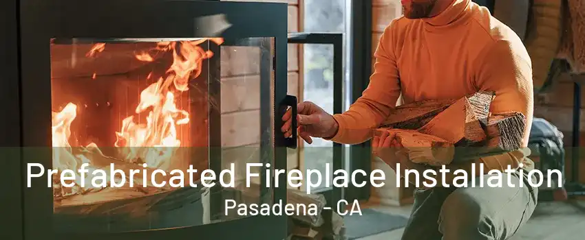 Prefabricated Fireplace Installation Pasadena - CA