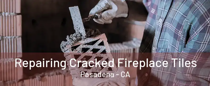 Repairing Cracked Fireplace Tiles Pasadena - CA