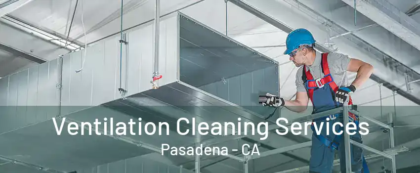 Ventilation Cleaning Services Pasadena - CA