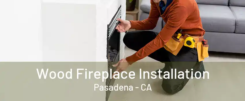 Wood Fireplace Installation Pasadena - CA